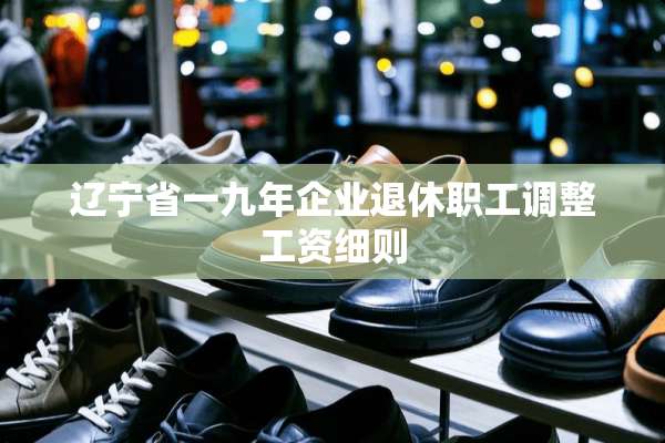 辽宁省一九年企业退休职工调整工资细则