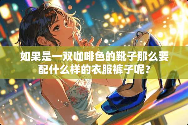 如果是一双咖啡色的靴子那么要配什么样的衣服裤子呢？