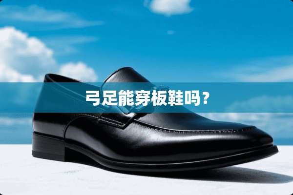 弓足能穿板鞋吗？