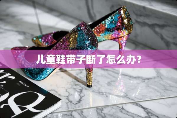 儿童鞋带子断了怎么办？