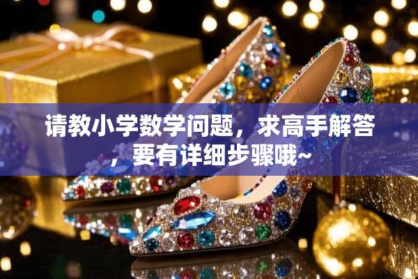 请教小学数学问题，求高手解答，要有详细步骤哦~