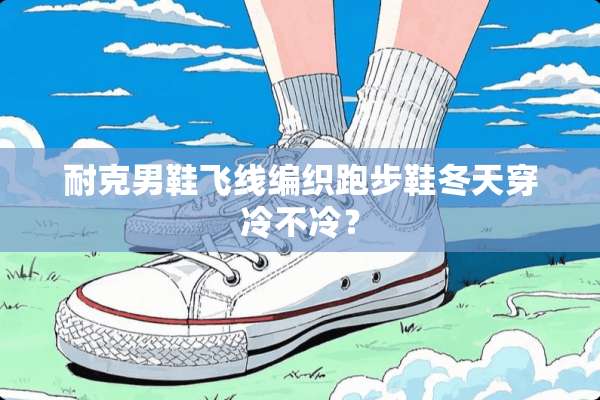 耐克男鞋飞线编织跑步鞋冬天穿冷不冷？