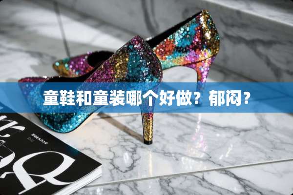 童鞋和童装哪个好做？郁闷？