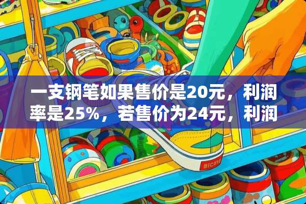 一支钢笔如果售价是20元，利润率是25%，若售价为24元，利润率是？