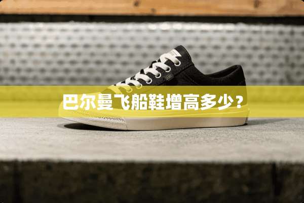 巴尔曼飞船鞋增高多少？