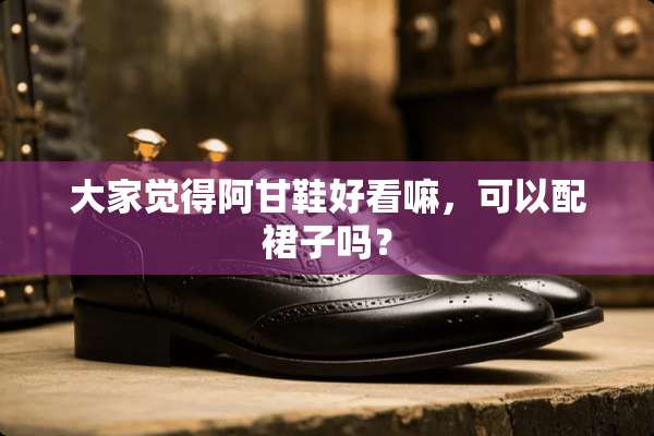 大家觉得阿甘鞋好看嘛，可以配裙子吗？