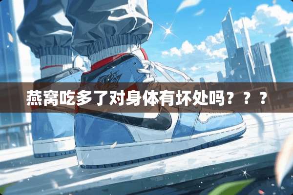 燕窝吃多了对身体有坏处吗？？？