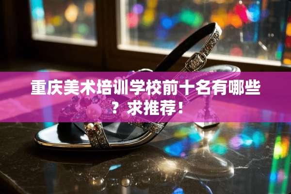 重庆美术培训学校前十名有哪些？求推荐！