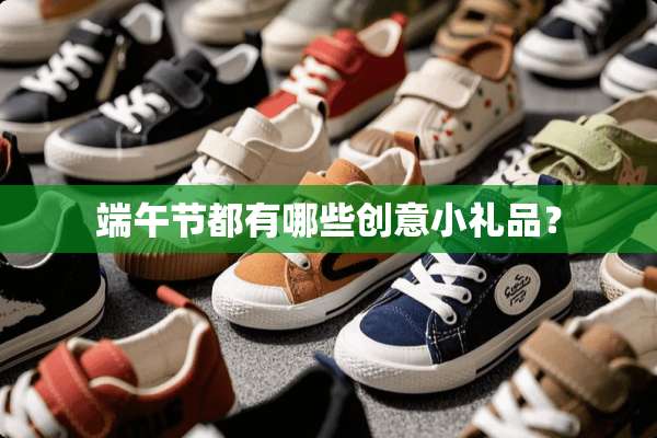 端午节都有哪些创意小礼品？