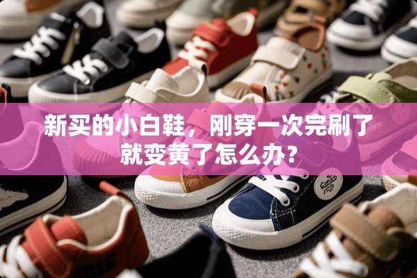 新买的小白鞋，刚穿一次完刷了就变黄了怎么办？