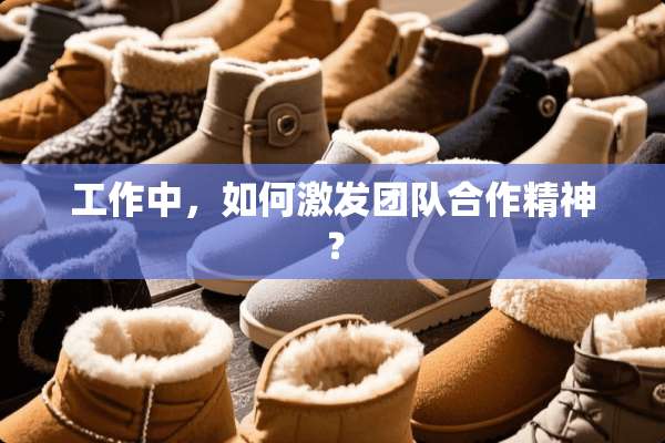 工作中，如何激发团队合作精神？