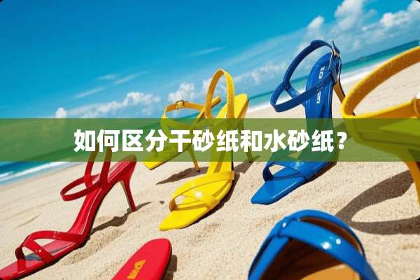 如何区分干砂纸和水砂纸？