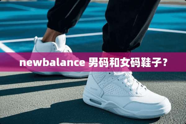 newbalance 男码和女码鞋子？
