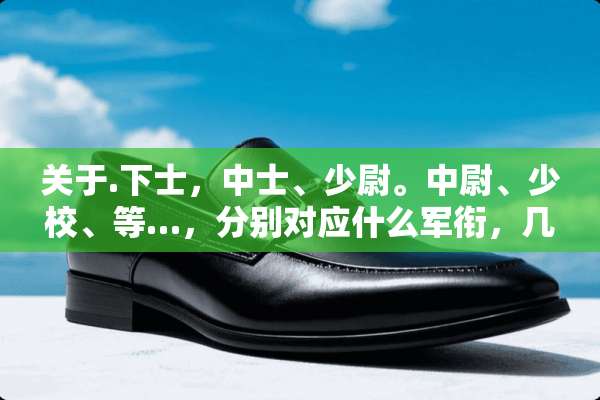 关于.下士，中士、少尉。中尉、少校、等…，分别对应什么军衔，几杠几花