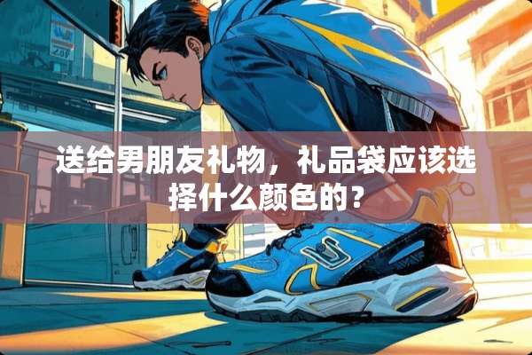 送给男朋友礼物，礼品袋应该选择什么颜色的？