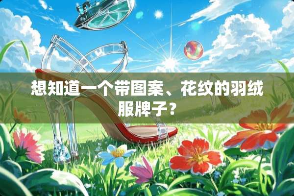 想知道一个带图案、花纹的羽绒服牌子？