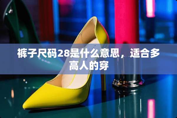裤子尺码28是什么意思，适合多高人的穿
