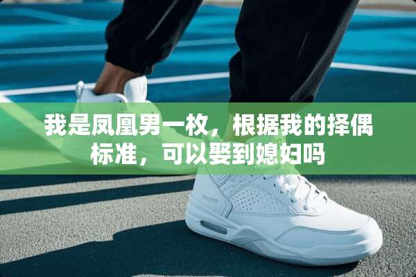 我是凤凰男一枚，根据我的择偶标准，可以娶到媳妇吗