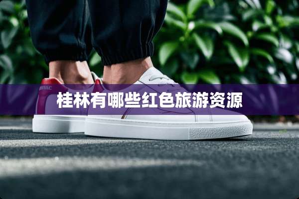桂林有哪些红色旅游资源