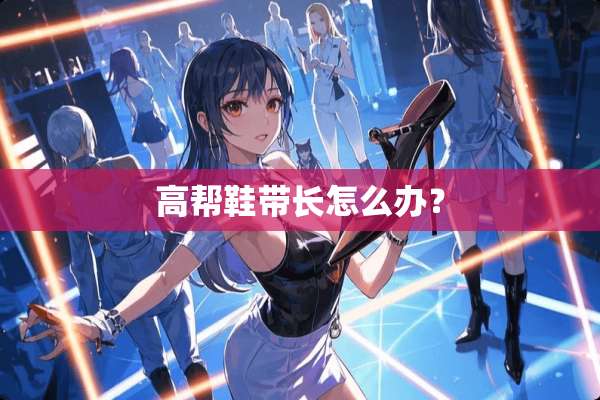 高帮鞋带长怎么办？