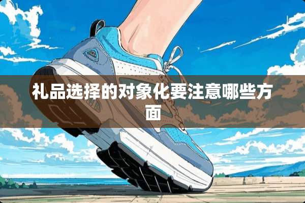 礼品选择的对象化要注意哪些方面
