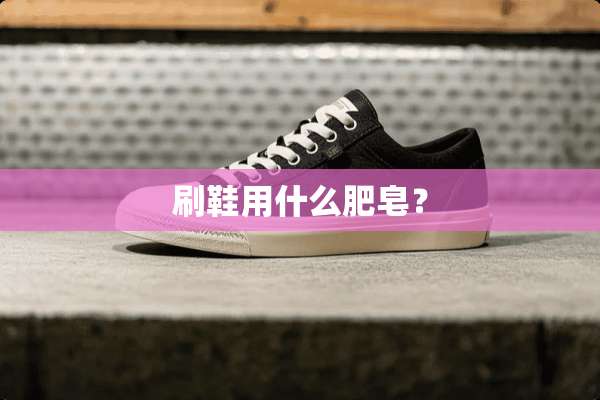 刷鞋用什么肥皂？