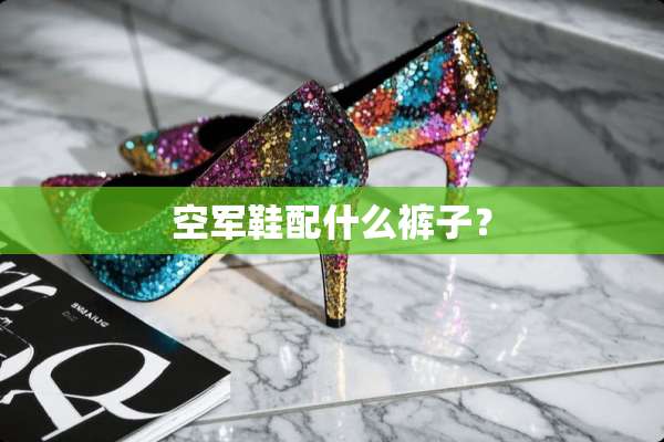 空军鞋配什么裤子？