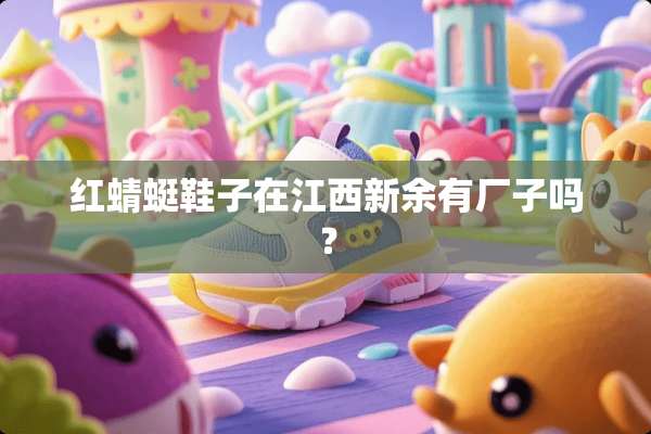 红蜻蜓鞋子在江西新余有厂子吗？