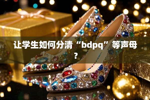 让学生如何分清“bdpq”等声母？