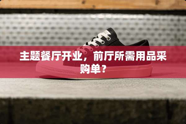 主题餐厅开业，前厅所需用品采购单？