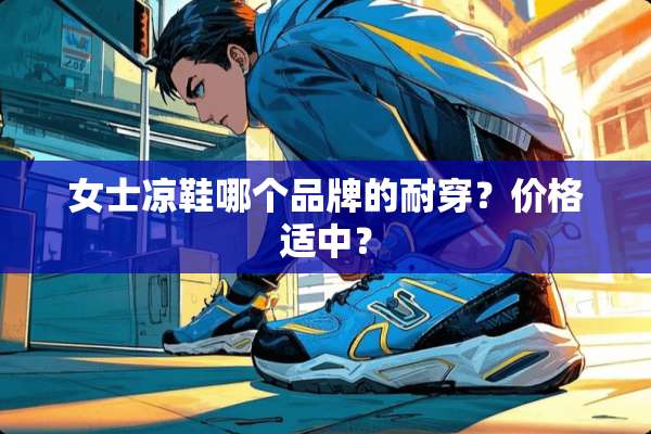 女士凉鞋哪个品牌的耐穿？价格适中？