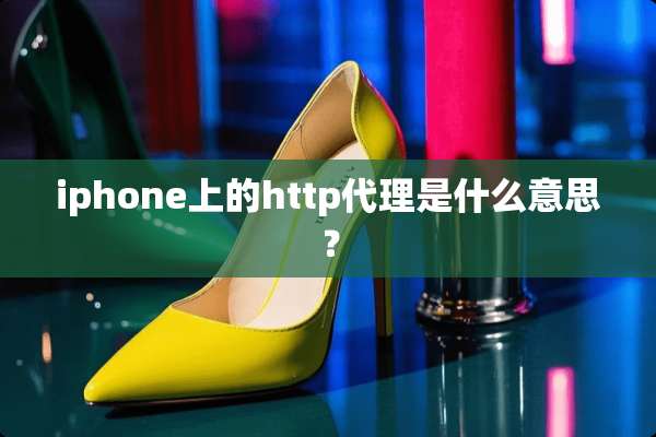 iphone上的http代理是什么意思？