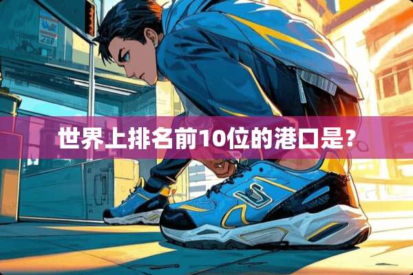 世界上排名前10位的港口是？