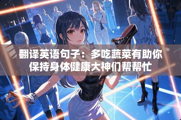 翻译英语句子：多吃蔬菜有助你保持身体健康大神们帮帮忙