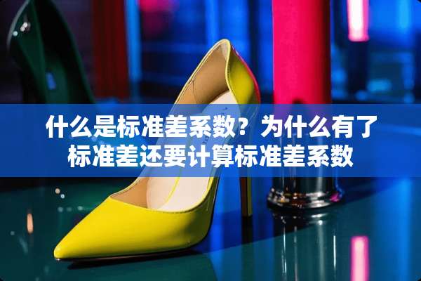 什么是标准差系数？为什么有了标准差还要计算标准差系数