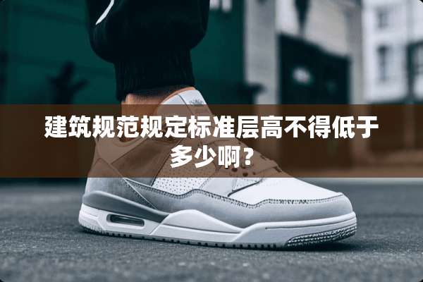 建筑规范规定标准层高不得低于多少啊？