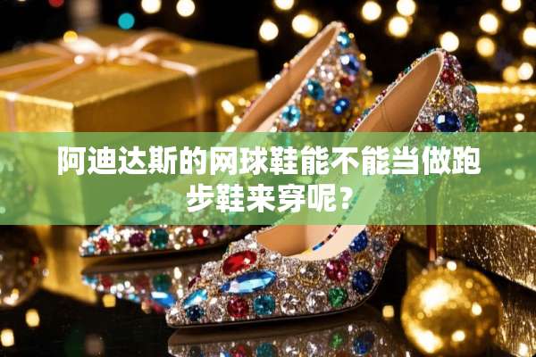 阿迪达斯的网球鞋能不能当做跑步鞋来穿呢？