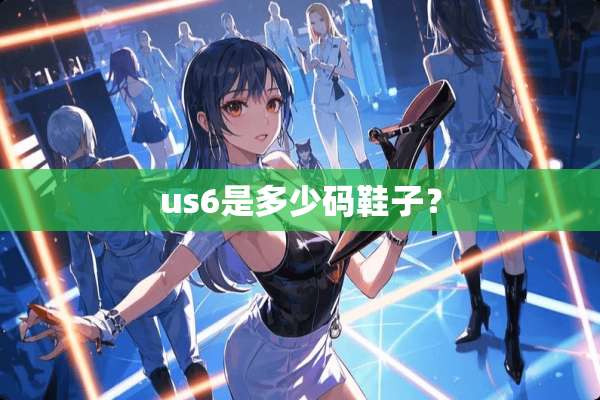 us6是多少码鞋子？