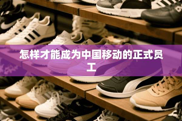 怎样才能成为中国移动的正式员工