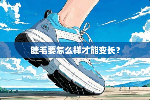 睫毛要怎么样才能变长？