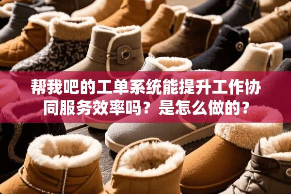 帮我吧的工单系统能提升工作协同服务效率吗？是怎么做的？