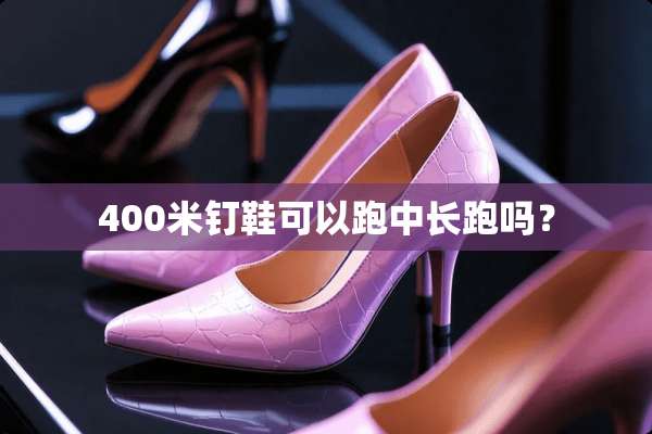 400米钉鞋可以跑中长跑吗？
