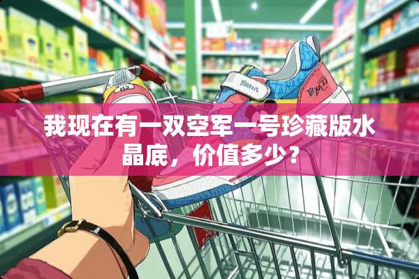 我现在有一双空军一号珍藏版水晶底，价值多少？