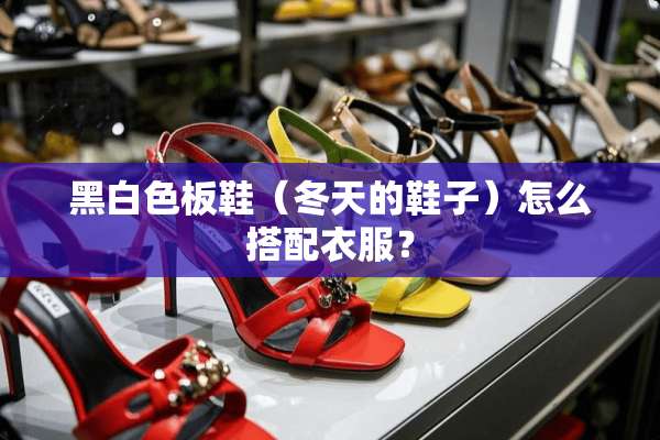 黑白色板鞋（冬天的鞋子）怎么搭配衣服？