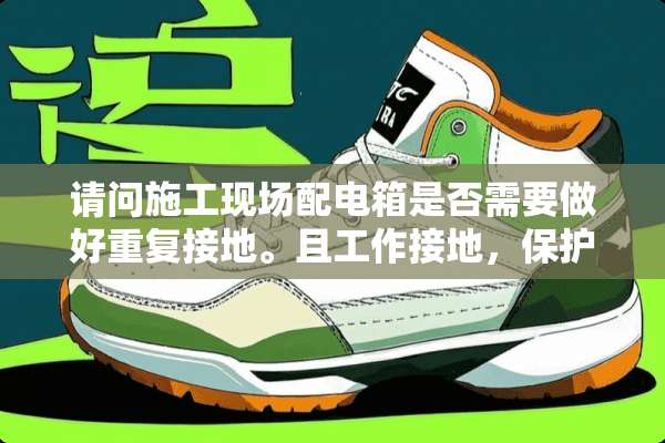 请问施工现场配电箱是否需要做好重复接地。且工作接地，保护接地，重复接地有何区别？