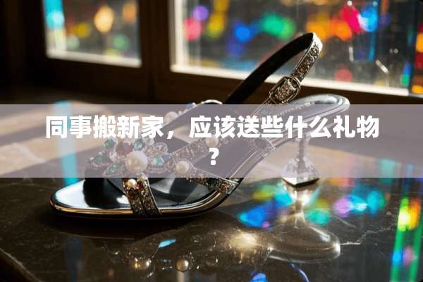 同事搬新家，应该送些什么礼物？