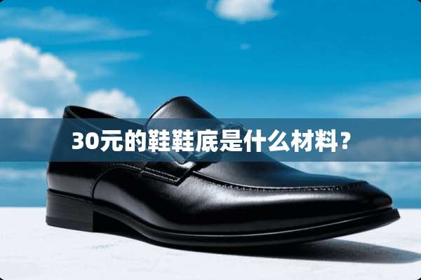 30元的鞋鞋底是什么材料？