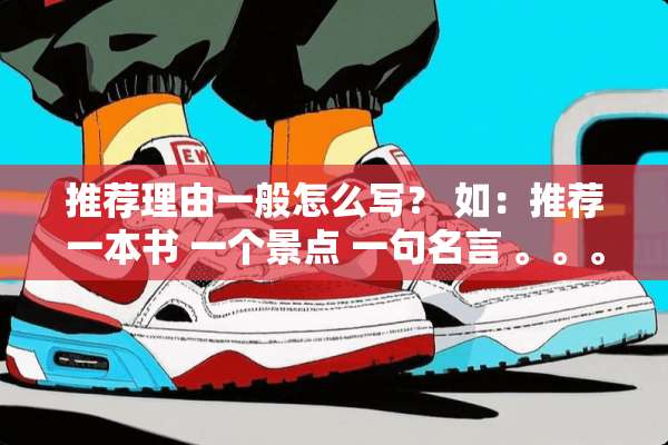 推荐理由一般怎么写？ 如：推荐一本书 一个景点 一句名言 。。。。。。