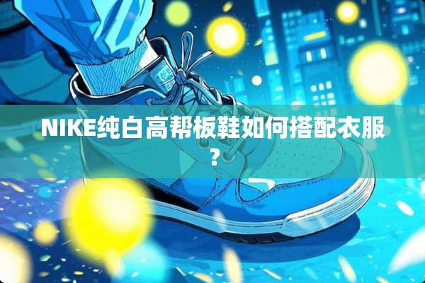 NIKE纯白高帮板鞋如何搭配衣服？