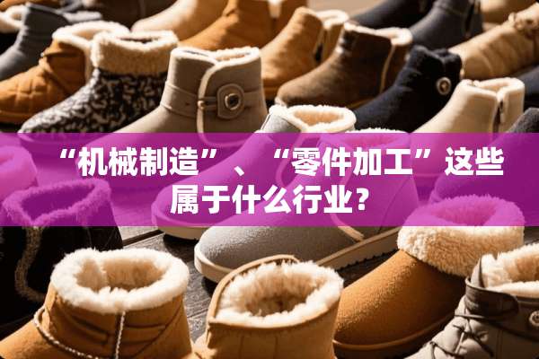 “机械制造”、“零件加工”这些属于什么行业？